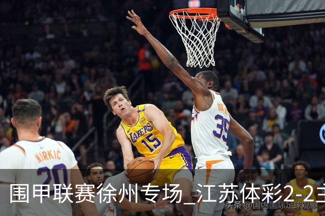 围甲联赛徐州专场 江苏体彩2-2主将负重庆坎济